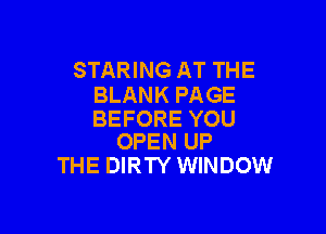 STARING AT THE
BLANK PAGE

BEFORE YOU
OPEN UP

THE DIRTY WINDOW