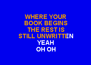 WHERE YOUR
BOOK BEGINS

THE REST IS

STILL UNWRITTEN
YEAH
OH OH