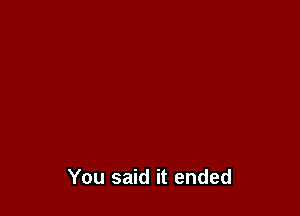 You said it ended