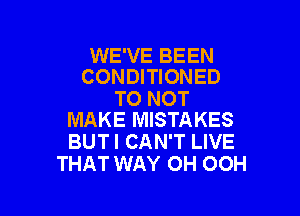 WE'VE BEEN
CONDITIONED

T0 NOT

MAKE MISTAKES
BUTI CAN'T LIVE
THAT WAY OH OOH