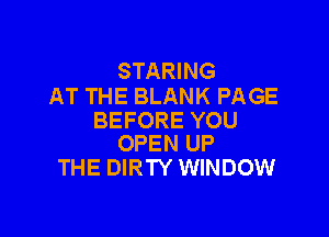 STARING
AT THE BLANK PAGE

BEFORE YOU
OPEN UP

THE DIRTY WINDOW