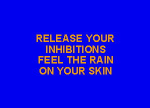 RELEASE YOUR
INHIBITIONS

FEEL THE RAIN
ON YOUR SKIN