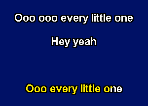 000 000 every little one

Hey yeah

000 every little one