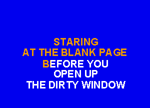 STARING
AT THE BLANK PAGE

BEFORE YOU
OPEN UP

THE DIRTY WINDOW