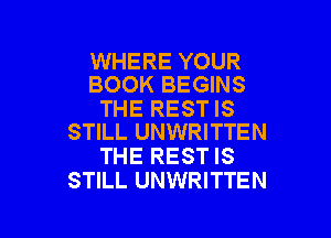WHERE YOUR
BOOK BEGINS

THE REST IS

STILL UNWRITTEN
THE REST IS
STILL UNWRITTEN