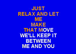 JUST

RELAX AND LET
ME

MAKE

THAT MOVE
WE'LL KEEP IT

BETWEEN
ME AND YOU