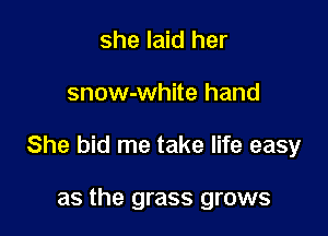 she laid her

snow-white hand

She bid me take life easy

as the grass grows