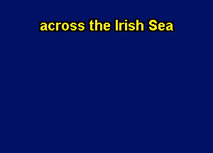 across the Irish Sea