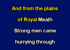 And from the plains
of Royal Meath

Strong men came

hurrying through