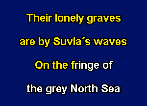 Their lonely graves

are by Suvla's waves

On the fringe of

the grey North Sea