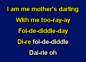 I am me mother's darling

With me too-ray-ay
Fol-de-diddle-day
Di-re fol-de-diddle

Dai-rie oh