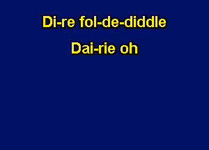 Di-re fol-de-diddle

Dai-rie oh
