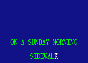 ON A SUNDAY MORNING
SIDEWALK