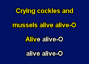 Crying cockles and

mussels alive alive-O
Alive alive-O

alive alive-O