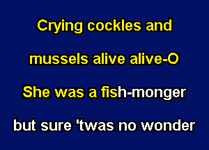 Crying cockles and

mussels alive alive-O
She was a fish-monger

but sure 'twas no wonder