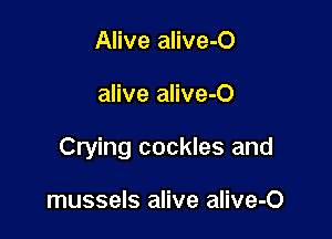 Alive alive-O

alive alive-O

Crying cockles and

mussels alive alive-O