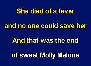 She died of a fever
and no one could save her

And that was the end

of sweet Molly Malone