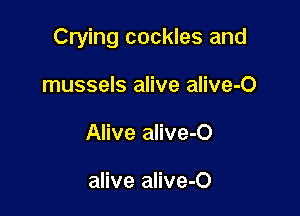 Crying cockles and

mussels alive alive-O
Alive alive-O

alive alive-O