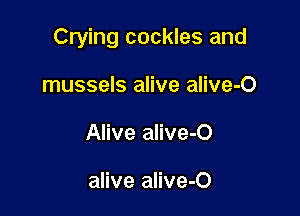 Crying cockles and

mussels alive alive-O
Alive alive-O

alive alive-O