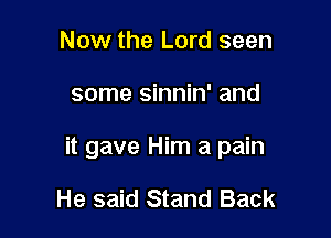 Now the Lord seen

some sinnin' and

it gave Him a pain

He said Stand Back