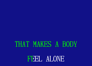 THAT MAKES A BODY
FEEL ALONE