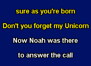 sure as you're born

Don't you forget my Unicorn

Now Noah was there

to answer the call