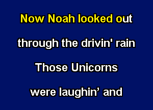 Now Noah looked out

through the drivin' rain

Those Unicorns

were Iaughin' and