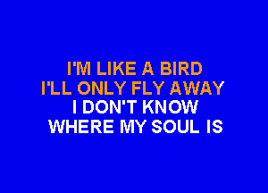 I'M LIKE A BIRD
I'LL ONLY FLY AWAY

I DON'T KNOW
WHERE MY SOUL IS