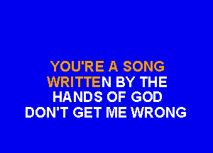 YOU'RE A SONG

WRITTEN BY THE
HANDS OF GOD

DON'T GET ME WRONG