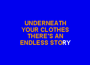 UNDERNEATH
YOUR CLOTHES

THERE'S AN
ENDLESS STORY