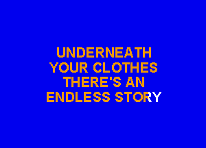 UNDERNEATH
YOUR CLOTHES

THERE'S AN
ENDLESS STORY