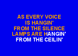 AS EVERY VOICE

IS HANGIN'

FROM THE SILENCE
LAMPS ARE HANGIN'

FROM THE CEILIN'

g