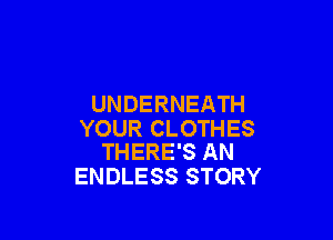 UNDERNEATH

YOUR CLOTHES
THERE'S AN

ENDLESS STORY