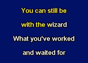 You can still be

with the wizard

What you've worked

and waited for