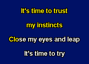 It's time to trust

my instincts

Close my eyes and leap

It's time to try