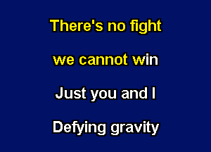 There's no fight
we cannot win

Just you and I

Defying gravity