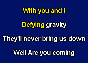 With you and I

Defying gravity

They'll never bring us down

Well Are you coming