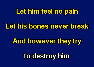 Let him feel no pain

Let his bones never break

And however they try

to destroy him