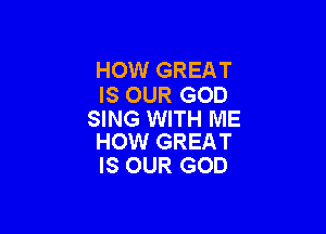 HOW GREAT
IS OUR GOD

SING WITH ME
HOW GREAT

IS OUR GOD