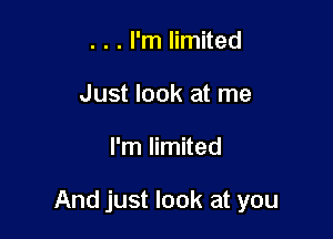 . . . I'm limited
Just look at me

I'm limited

And just look at you