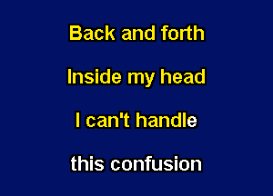 Back and forth

Inside my head

I can't handle

this confusion