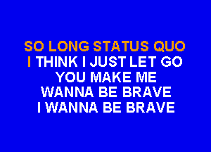 SO LONG STATUS QUO
ITHINK I JUST LET GO

YOU MAKE ME
WANNA BE BRAVE

I WANNA BE BRAVE