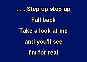 . . . Step up step up

Fall back
Take a look at me
and you'll see

I'm for real