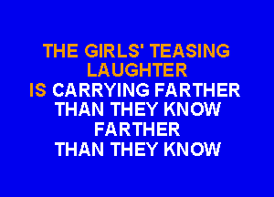 THE GIRLS' TEASING
LAUGHTER

IS CARRYING FARTHER
THAN THEY KNOW

FARTHER
THAN THEY KNOW
