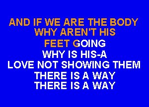 AND IF WE ARE THE BODY
WHY AREN'T HIS

FEET GOING

WHY IS HlS-A
LOVE NOT SHOWING THEM

THERE IS A WAY
THERE IS A WAY