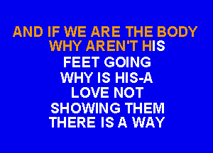 AND IF WE ARE THE BODY
WHY AREN'T HIS

FEET GOING

WHY IS HlS-A
LOVE NOT

SHOWING THEM
THERE IS A WAY