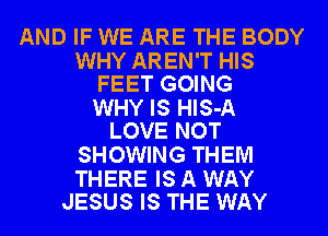 AND IF WE ARE THE BODY

WHY AREN'T HIS
FEET GOING

WHY IS HlS-A
LOVE NOT

SHOWING THEM

THERE IS A WAY
JESUS IS THE WAY