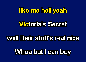 like me hell yeah
Victoria's Secret

well their stuffs real nice

Whoa but I can buy