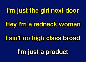 I'm just the girl next door
Hey I'm a redneck woman
I ain't no high class broad

I'm just a product