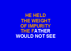 HE HELD
THE WEIGHT

OF IMPURITY
THE FATHER

WOULD NOT SEE